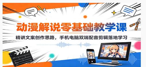动漫解说零基础教学课：精讲文案创作思路，手机电脑双端配音剪辑落地学习 图1